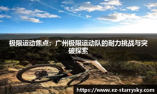 极限运动焦点：广州极限运动队的耐力挑战与突破探索