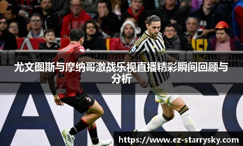 尤文图斯与摩纳哥激战乐视直播精彩瞬间回顾与分析