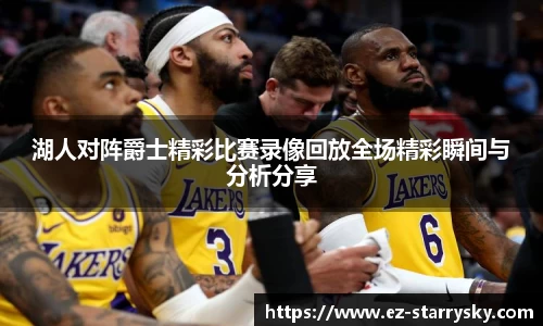 湖人对阵爵士精彩比赛录像回放全场精彩瞬间与分析分享